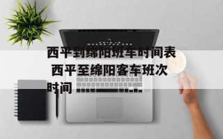 西平到绵阳班车时间表 西平至绵阳客车班次时间