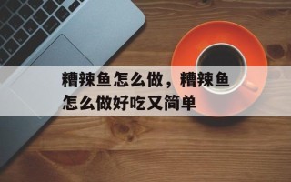 糟辣鱼怎么做，糟辣鱼怎么做好吃又简单