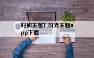 时间主题？时光主题app下载