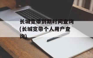 长城宽带到期时间查询(长城宽带个人用户查询)