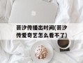 芸汐传播出时间(芸汐传爱奇艺怎么看不了)