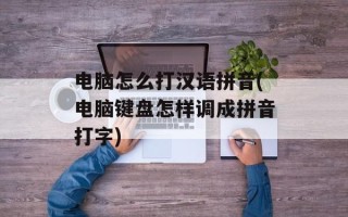 电脑怎么打汉语拼音(电脑键盘怎样调成拼音打字)