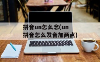 拼音un怎么念(un拼音怎么发音加两点)