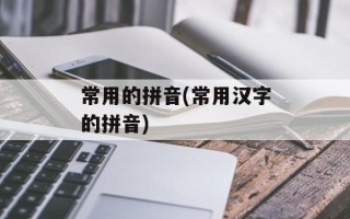常用的拼音(常用汉字的拼音)