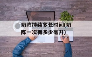 奶阵持续多长时间(奶阵一次有多少毫升)