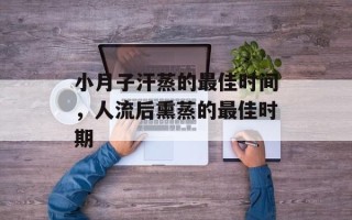 小月子汗蒸的最佳时间，人流后熏蒸的最佳时期