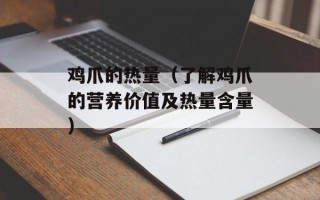 鸡爪的热量（了解鸡爪的营养价值及热量含量）