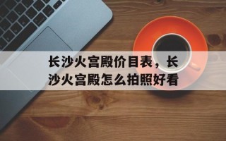 长沙火宫殿价目表，长沙火宫殿怎么拍照好看