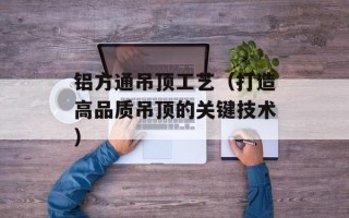 铝方通吊顶工艺（打造高品质吊顶的关键技术）