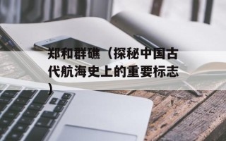 郑和群礁（探秘中国古代航海史上的重要标志）