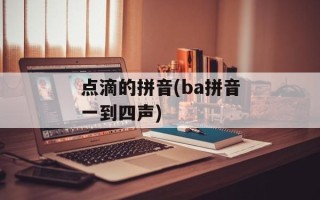点滴的拼音(ba拼音一到四声)