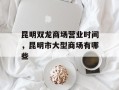 昆明双龙商场营业时间，昆明市大型商场有哪些