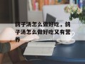 鸽子汤怎么做好吃，鸽子汤怎么做好吃又有营养