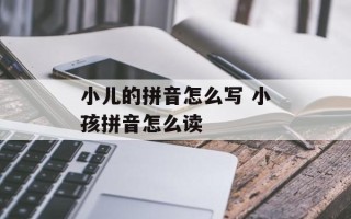 小儿的拼音怎么写 小孩拼音怎么读