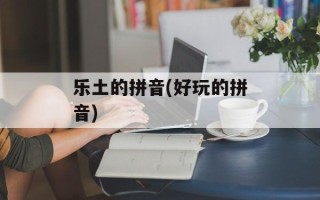 乐土的拼音(好玩的拼音)