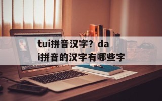 tui拼音汉字？dai拼音的汉字有哪些字