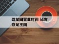 恐龙园营业时间 延吉恐龙王国