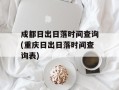 成都日出日落时间查询(重庆日出日落时间查询表)