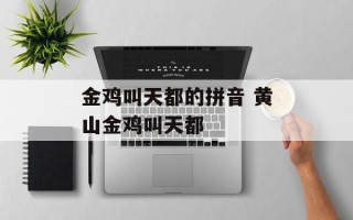 金鸡叫天都的拼音 黄山金鸡叫天都