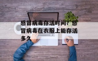 感冒病毒存活时间？感冒病毒在衣服上能存活多久