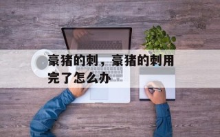 豪猪的刺，豪猪的刺用完了怎么办