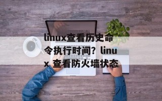 linux查看历史命令执行时间？linux 查看防火墙状态