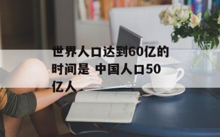 世界人口达到60亿的时间是 中国人口50亿人