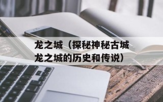 龙之城（探秘神秘古城龙之城的历史和传说）
