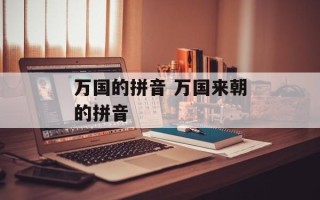 万国的拼音 万国来朝的拼音