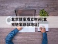 北京链家成立时间(北京链家总部地址)
