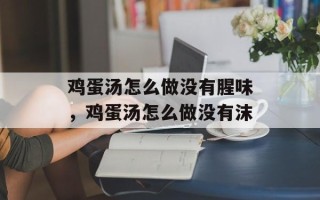 鸡蛋汤怎么做没有腥味，鸡蛋汤怎么做没有沫