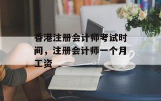 香港注册会计师考试时间，注册会计师一个月工资