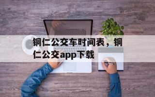 铜仁公交车时间表，铜仁公交app下载
