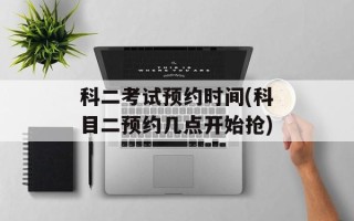 科二考试预约时间(科目二预约几点开始抢)
