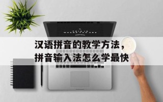 汉语拼音的教学方法，拼音输入法怎么学最快
