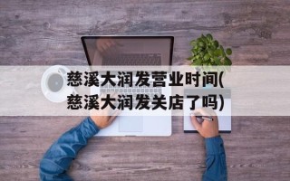 慈溪大润发营业时间(慈溪大润发关店了吗)
