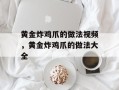 黄金炸鸡爪的做法视频，黄金炸鸡爪的做法大全