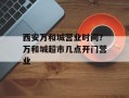西安万和城营业时间？万和城超市几点开门营业