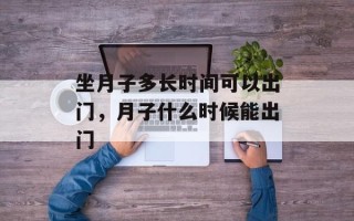 坐月子多长时间可以出门，月子什么时候能出门