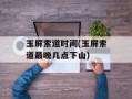 玉屏索道时间(玉屏索道最晚几点下山)