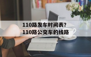 110路发车时间表？110路公交车的线路