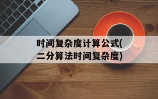 时间复杂度计算公式(二分算法时间复杂度)