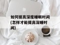 如何提高深度睡眠时间(怎样才能提高深睡时间)