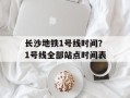 长沙地铁1号线时间？1号线全部站点时间表