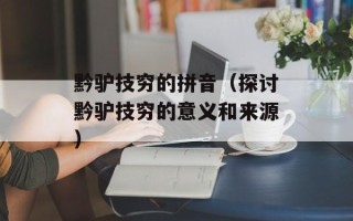 黔驴技穷的拼音（探讨黔驴技穷的意义和来源）