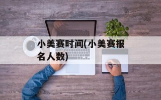 小美赛时间(小美赛报名人数)