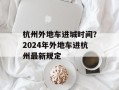 杭州外地车进城时间？2024年外地车进杭州最新规定