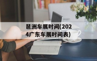 琶洲车展时间(2024广东车展时间表)