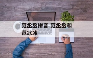 范丞丞拼音 范丞丞和范冰冰