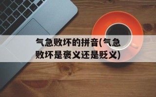 气急败坏的拼音(气急败坏是褒义还是贬义)